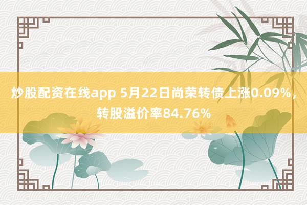 炒股配资在线app 5月22日尚荣转债上涨0.09%，转股溢