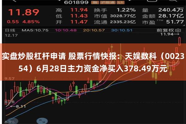 实盘炒股杠杆申请 股票行情快报：天娱数科（002354）6月28日主力资金净买入378.49万元