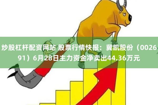 炒股杠杆配资网站 股票行情快报：冀凯股份（002691）6月28日主力资金净卖出44.36万元