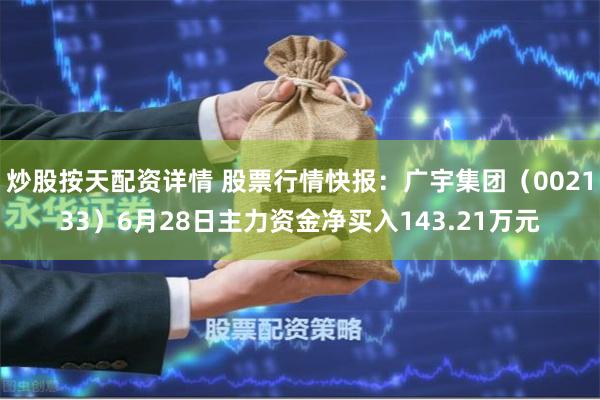 炒股按天配资详情 股票行情快报：广宇集团（002133）6月28日主力资金净买入143.21万元