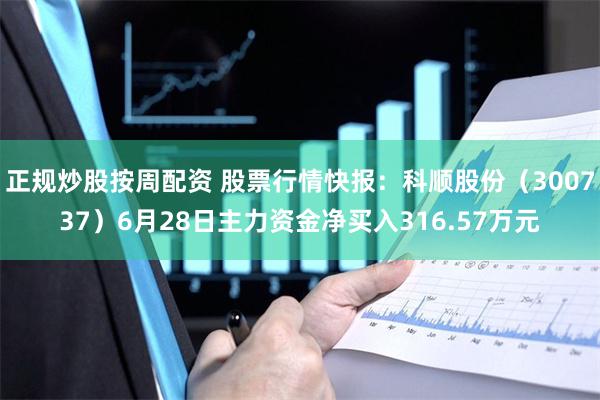 正规炒股按周配资 股票行情快报：科顺股份（300737）6月28日主力资金净买入316.57万元
