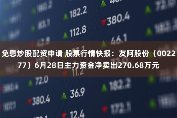 免息炒股配资申请 股票行情快报：友阿股份（002277）6月28日主力资金净卖出270.68万元