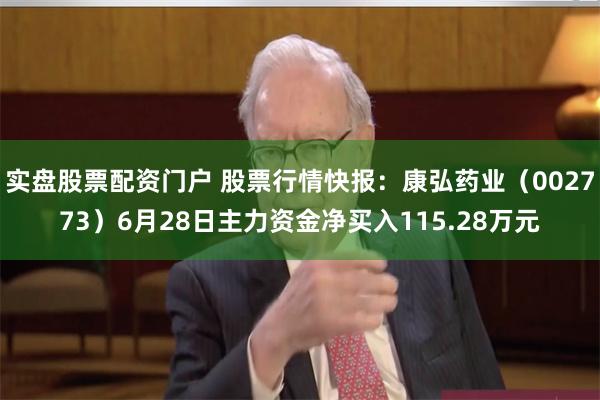 实盘股票配资门户 股票行情快报：康弘药业（002773）6月28日主力资金净买入115.28万元