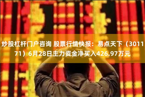 炒股杠杆门户咨询 股票行情快报：易点天下（301171）