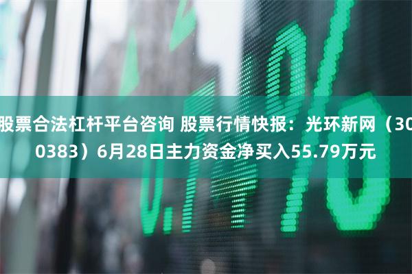 股票合法杠杆平台咨询 股票行情快报：光环新网（300383）6月28日主力资金净买入55.79万元