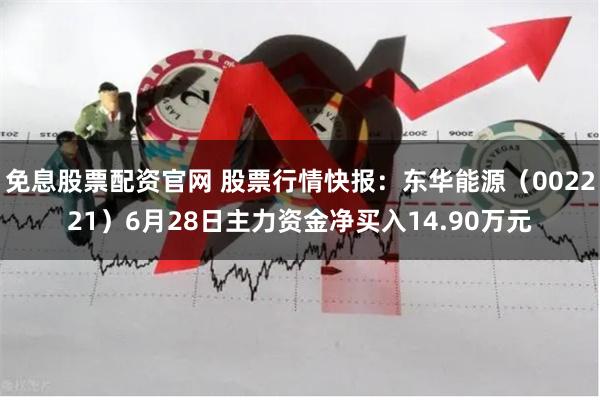 免息股票配资官网 股票行情快报：东华能源（002221）