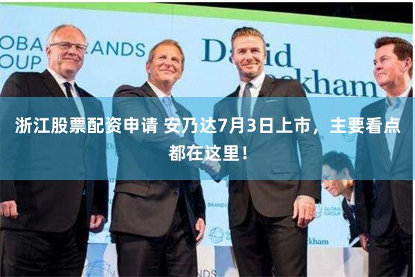 浙江股票配资申请 安乃达7月3日上市，主要看点都在这里！