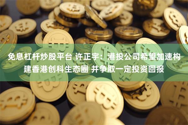 免息杠杆炒股平台 许正宇：港投公司希望加速构建香港创科生态圈 并争取一定投资回报