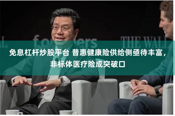 免息杠杆炒股平台 普惠健康险供给侧亟待丰富，非标体医疗险成突破口