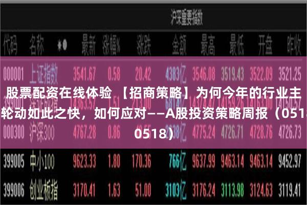 股票配资在线体验 【招商策略】为何今年的行业主线轮动如此之快，如何应对——A股投资策略周报（0518）