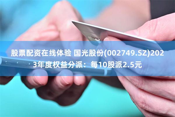 股票配资在线体验 国光股份(002749.SZ)2023年度权益分派：每10股派2.5元