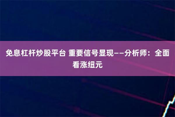 免息杠杆炒股平台 重要信号显现——分析师：全面看涨纽元