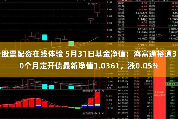 股票配资在线体验 5月31日基金净值：海富通裕通30个月定开债最新净值1.0361，涨0.05%