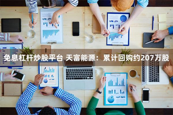 免息杠杆炒股平台 天富能源：累计回购约207万股