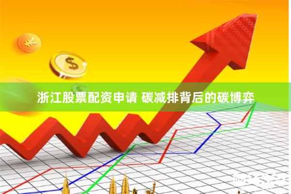 浙江股票配资申请 碳减排背后的碳博弈