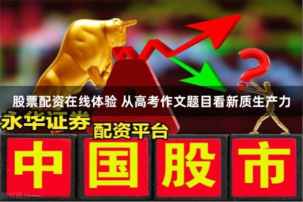 股票配资在线体验 从高考作文题目看新质生产力