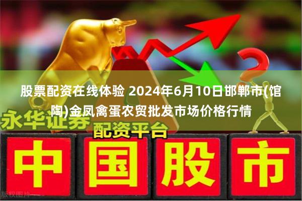 股票配资在线体验 2024年6月10日邯郸市(馆陶)金凤禽蛋农贸批发市场价格行情