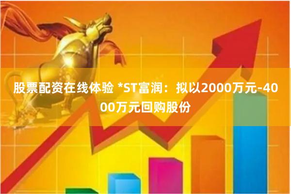 股票配资在线体验 *ST富润：拟以2000万元-4000万元回购股份