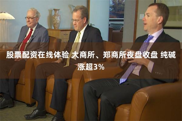 股票配资在线体验 大商所、郑商所夜盘收盘 纯碱涨超3%