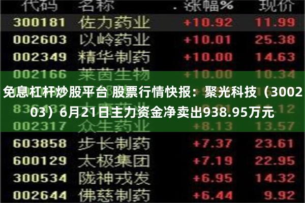 免息杠杆炒股平台 股票行情快报：聚光科技（300203）6月21日主力资金净卖出938.95万元