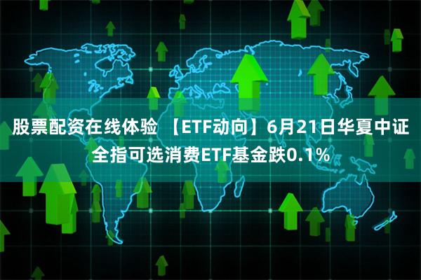 股票配资在线体验 【ETF动向】6月21日华夏中证全指可选消费ETF基金跌0.1%