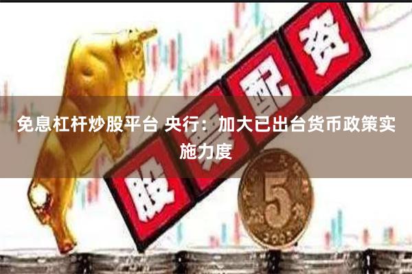 免息杠杆炒股平台 央行：加大已出台货币政策实施力度