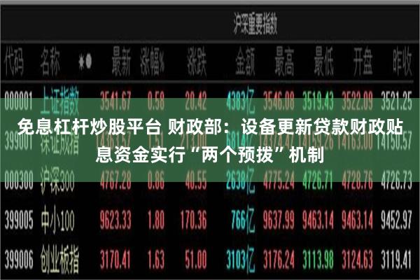 免息杠杆炒股平台 财政部：设备更新贷款财政贴息资金实行“两个预拨”机制