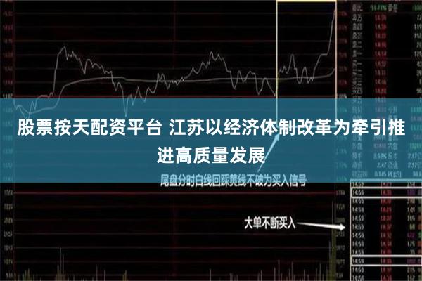 股票按天配资平台 江苏以经济体制改革为牵引推进高质量发展