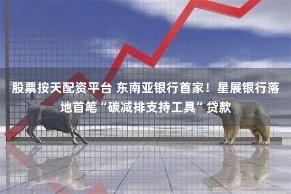 股票按天配资平台 东南亚银行首家！星展银行落地首笔“碳减排支持工具”贷款