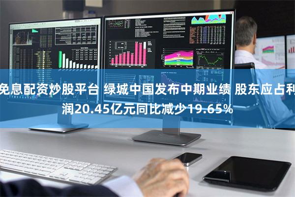 免息配资炒股平台 绿城中国发布中期业绩 股东应占利润20.45亿元同比减少19.65%