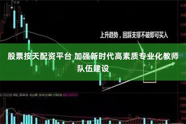 股票按天配资平台 加强新时代高素质专业化教师队伍建设