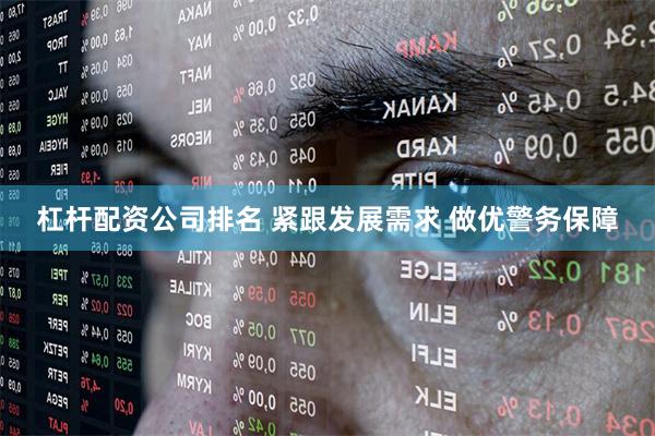 杠杆配资公司排名 紧跟发展需求 做优警务保障
