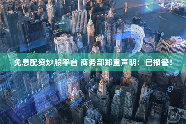 免息配资炒股平台 商务部郑重声明：已报警！