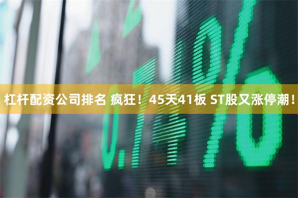 杠杆配资公司排名 疯狂！45天41板 ST股又涨停潮！