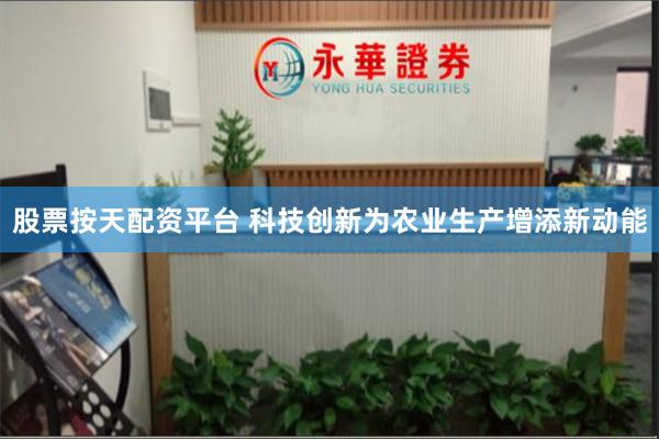 股票按天配资平台 科技创新为农业生产增添新动能