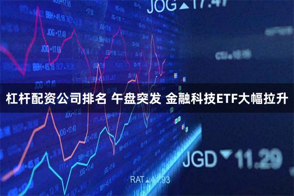 杠杆配资公司排名 午盘突发 金融科技ETF大幅拉升
