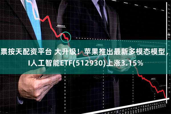 股票按天配资平台 大升级！苹果推出最新多模态模型，AI人工智能ETF(512930)上涨3.15%