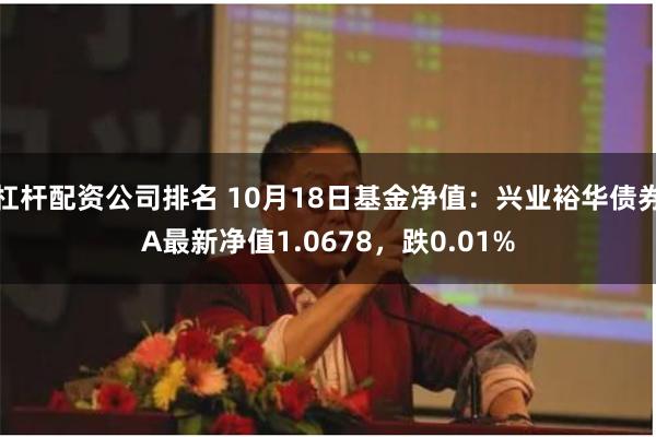 杠杆配资公司排名 10月18日基金净值：兴业裕华债券A最新净值1.0678，跌0.01%