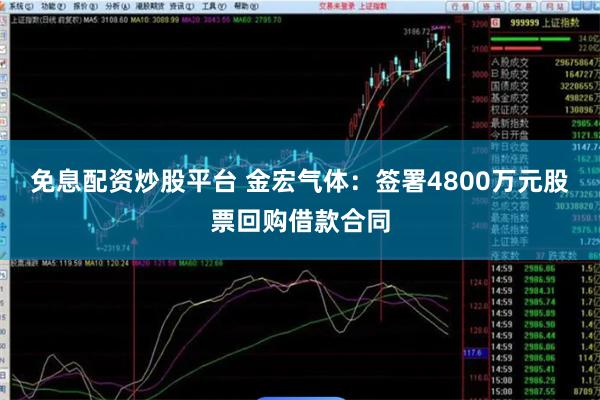 免息配资炒股平台 金宏气体：签署4800万元股票回购借款合同