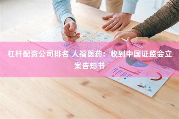 杠杆配资公司排名 人福医药：收到中国证监会立案告知书