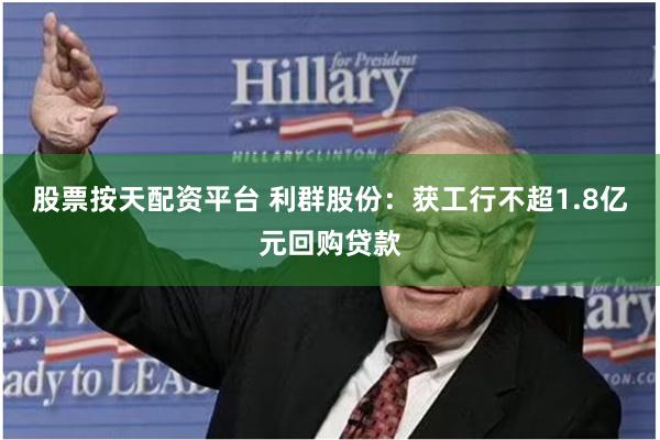 股票按天配资平台 利群股份：获工行不超1.8亿元回购贷款