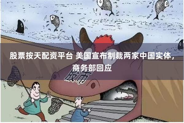 股票按天配资平台 美国宣布制裁两家中国实体，商务部回应