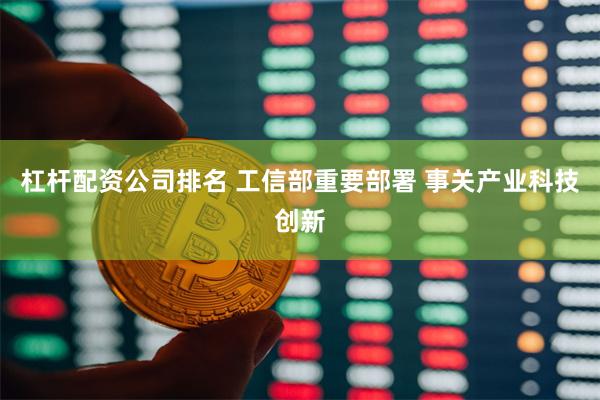 杠杆配资公司排名 工信部重要部署 事关产业科技创新