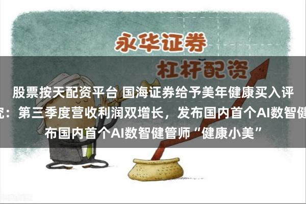 股票按天配资平台 国海证券给予美年健康买入评级，公司动态研究：第三季度营收利润双增长，发布国内首个AI数智健管师“健康小美”