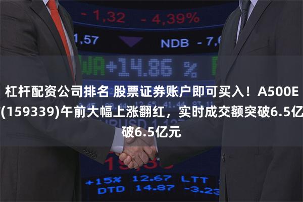 杠杆配资公司排名 股票证券账户即可买入！A500ETF(159339)午前大幅上涨翻红，实时成交额突破6.5亿元