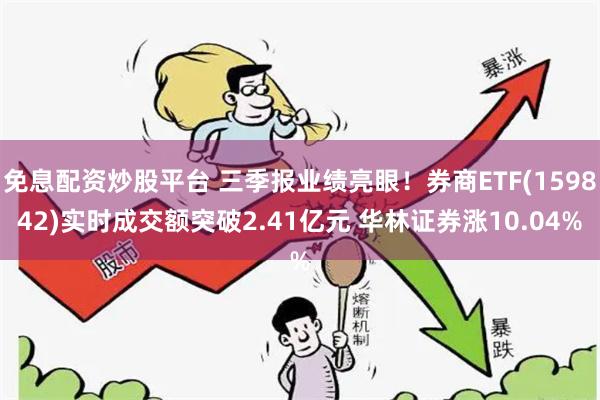 免息配资炒股平台 三季报业绩亮眼！券商ETF(159842)实时成交额突破2.41亿元 华林证券涨10.04%