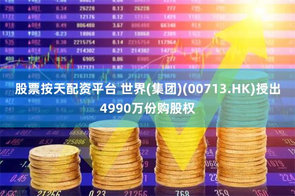 股票按天配资平台 世界(集团)(00713.HK)授出4990万份购股权