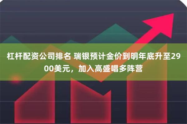 杠杆配资公司排名 瑞银预计金价到明年底升至2900美元，加入高盛唱多阵营