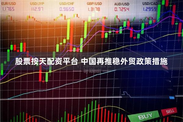 股票按天配资平台 中国再推稳外贸政策措施