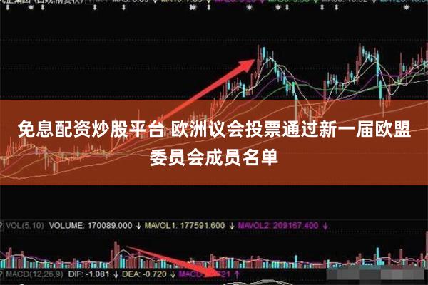 免息配资炒股平台 欧洲议会投票通过新一届欧盟委员会成员名单